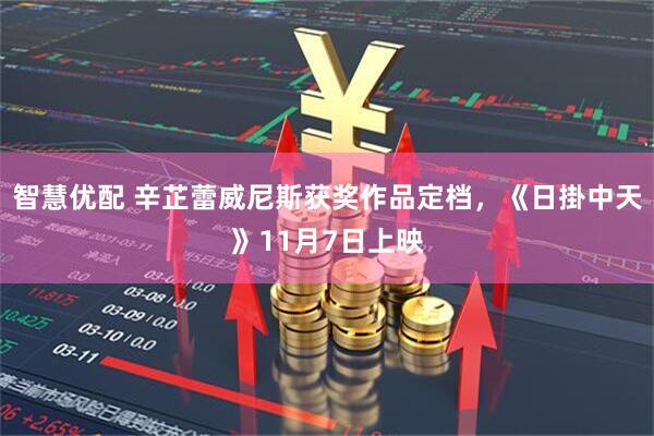 智慧优配 辛芷蕾威尼斯获奖作品定档，《日掛中天》11月7日上映