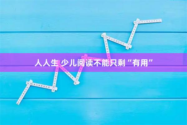 人人生 少儿阅读不能只剩“有用”