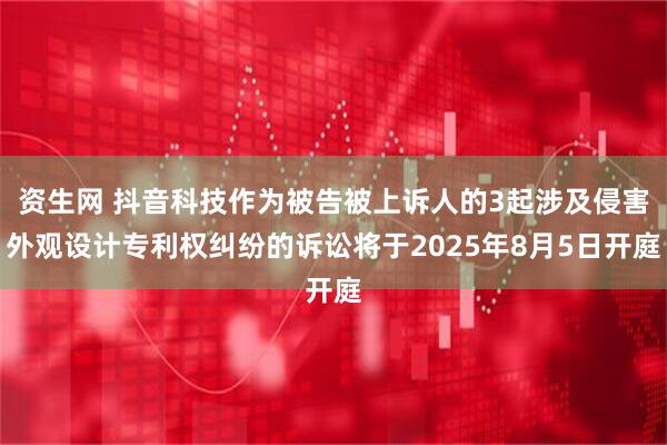 资生网 抖音科技作为被告被上诉人的3起涉及侵害外观设计专利权纠纷的诉讼将于2025年8月5日开庭
