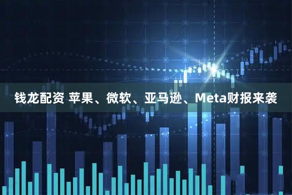 钱龙配资 苹果、微软、亚马逊、Meta财报来袭