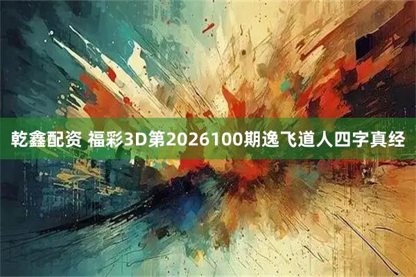 乾鑫配资 福彩3D第2026100期逸飞道人四字真经