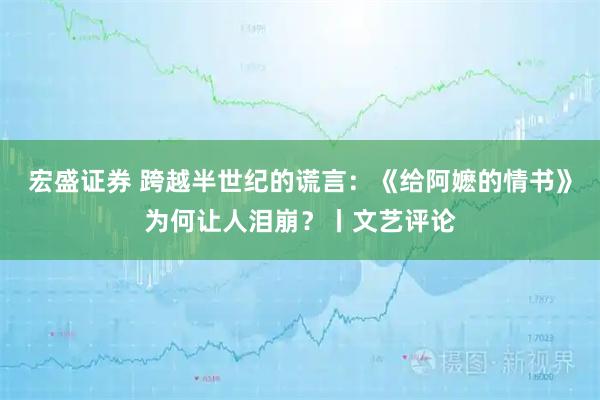 宏盛证券 跨越半世纪的谎言：《给阿嬷的情书》为何让人泪崩？丨文艺评论