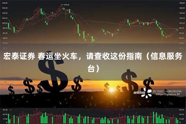 宏泰证券 春运坐火车，请查收这份指南（信息服务台）