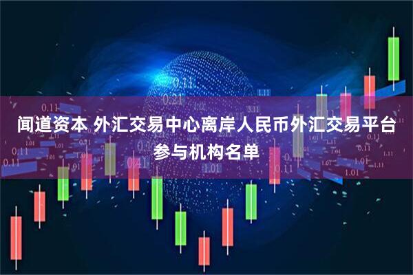 闻道资本 外汇交易中心离岸人民币外汇交易平台参与机构名单