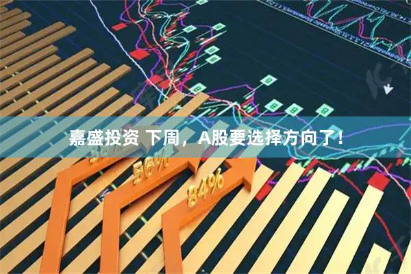 嘉盛投资 下周,A股要选择方向了!