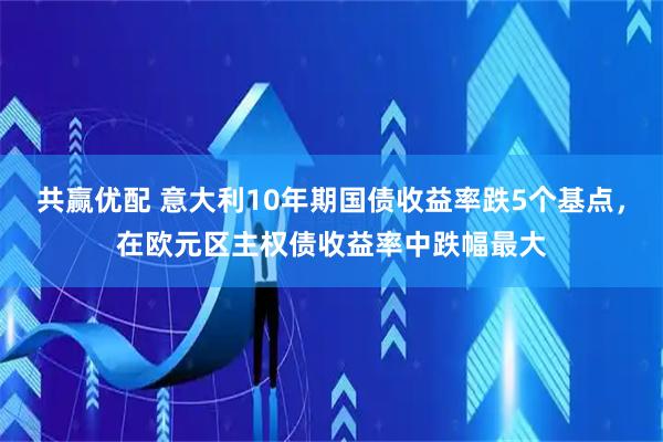 共赢优配 意大利10年期国债收益率跌5个基点，在欧元区主权债收益率中跌幅最大